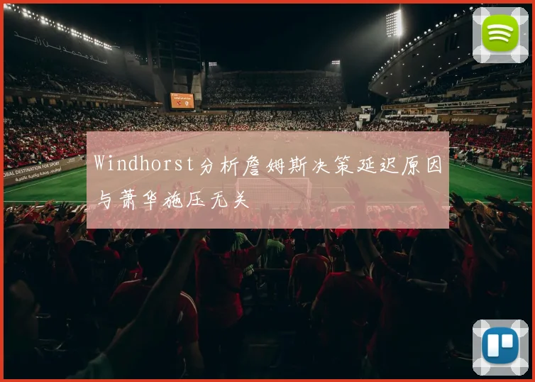 Windhorst分析詹姆斯决策延迟原因与萧华施压无关